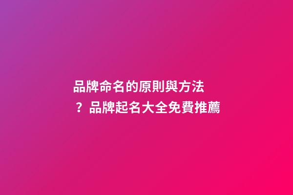 品牌命名的原則與方法？品牌起名大全免費推薦